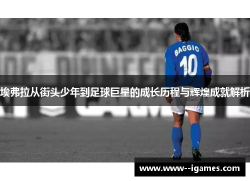 埃弗拉从街头少年到足球巨星的成长历程与辉煌成就解析 埃弗拉从街头少年到足球巨星的成长历程与辉煌成就解析