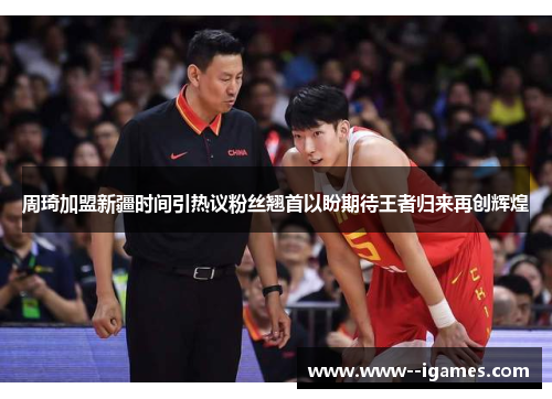 周琦加盟新疆时间引热议粉丝翘首以盼期待王者归来再创辉煌 周琦加盟新疆时间引热议粉丝翘首以盼期待王者归来再创辉煌