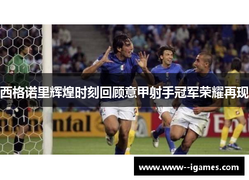 西格诺里辉煌时刻回顾意甲射手冠军荣耀再现 西格诺里辉煌时刻回顾意甲射手冠军荣耀再现