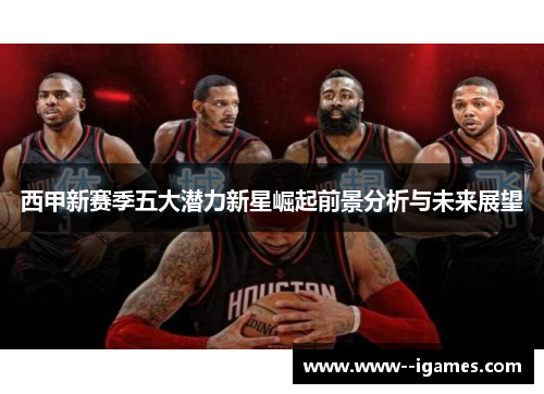 西甲新赛季五大潜力新星崛起前景分析与未来展望 西甲新赛季五大潜力新星崛起前景分析与未来展望
