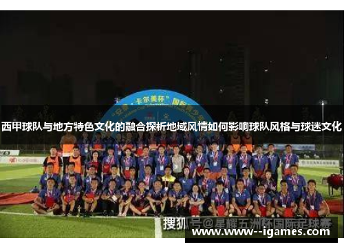 西甲球队与地方特色文化的融合探析地域风情如何影响球队风格与球迷文化 西甲球队与地方特色文化的融合探析地域风情如何影响球队风格与球迷文化