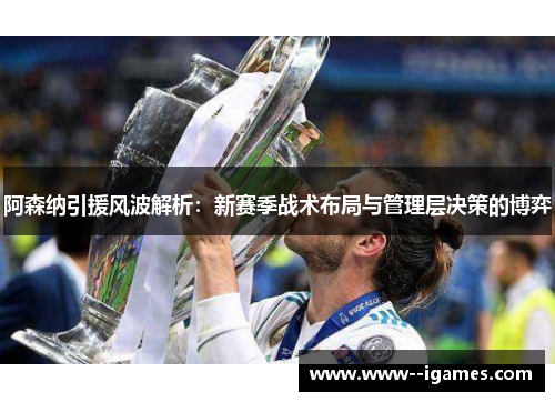 阿森纳引援风波解析：新赛季战术布局与管理层决策的博弈