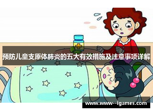 预防儿童支原体肺炎的五大有效措施及注意事项详解 预防儿童支原体肺炎的五大有效措施及注意事项详解
