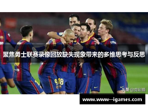 聚焦勇士联赛录像回放缺失现象带来的多维思考与反思 聚焦勇士联赛录像回放缺失现象带来的多维思考与反思