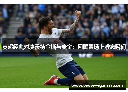 英超经典对决沃特金斯与麦金：回顾赛场上难忘瞬间