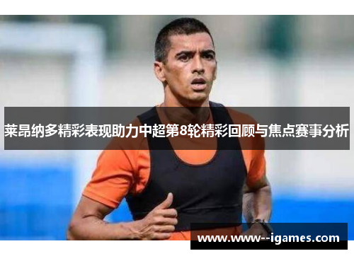 莱昂纳多精彩表现助力中超第8轮精彩回顾与焦点赛事分析 莱昂纳多精彩表现助力中超第8轮精彩回顾与焦点赛事分析