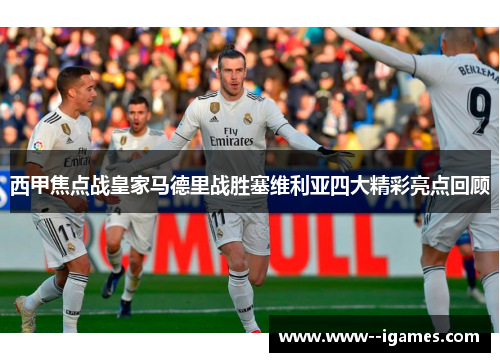 西甲焦点战皇家马德里战胜塞维利亚四大精彩亮点回顾 西甲焦点战皇家马德里战胜塞维利亚四大精彩亮点回顾