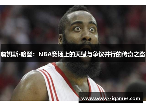 詹姆斯·哈登:NBA赛场上的天赋与争议并行的传奇之路 詹姆斯·哈登:NBA赛场上的天赋与争议并行的传奇之路