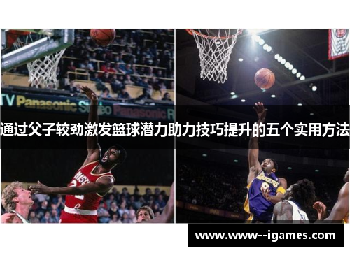 通过父子较劲激发篮球潜力助力技巧提升的五个实用方法 通过父子较劲激发篮球潜力助力技巧提升的五个实用方法