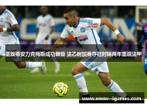 圣埃蒂安力克梅斯成功晋级 法乙附加赛夺冠时隔两年重返法甲