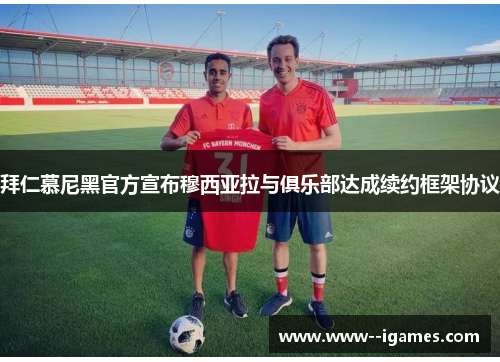 拜仁慕尼黑官方宣布穆西亚拉与俱乐部达成续约框架协议 拜仁慕尼黑官方宣布穆西亚拉与俱乐部达成续约框架协议