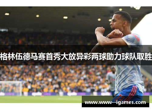 格林伍德马赛首秀大放异彩两球助力球队取胜