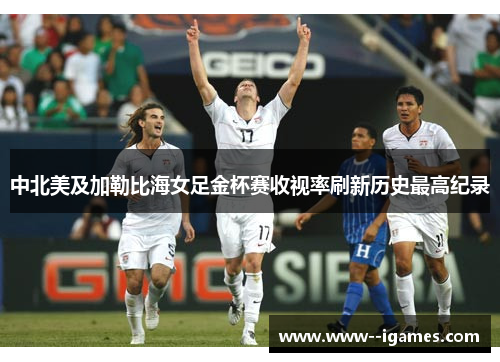 中北美及加勒比海女足金杯赛收视率刷新历史最高纪录