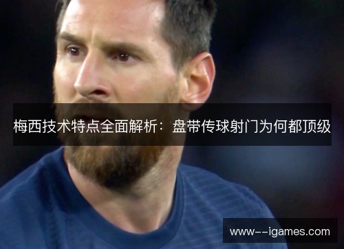 梅西技术特点全面解析：盘带传球射门为何都顶级