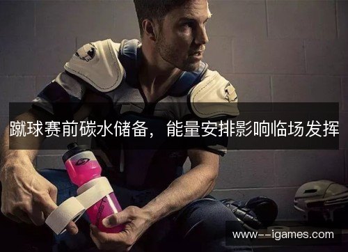 蹴球赛前碳水储备，能量安排影响临场发挥